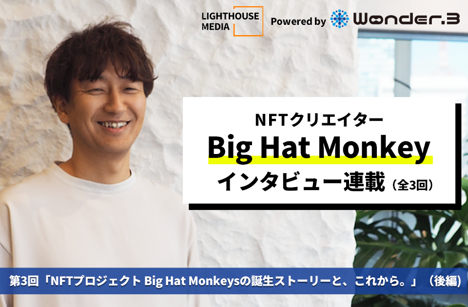 NFTクリエイター Big Hat Monkey インタビュー（全3回）: 第2回「NFTプロジェクト Big Hat Monkeysの誕生ストーリーと、これから。」（後編）